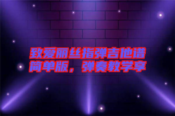致愛麗絲指彈吉他譜簡(jiǎn)單版，彈奏教學(xué)享