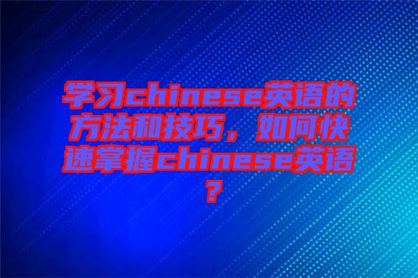學(xué)習(xí)chinese英語(yǔ)的方法和技巧，如何快速掌握chinese英語(yǔ)？