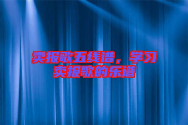 賣報歌五線譜，學(xué)習(xí)賣報歌的樂譜