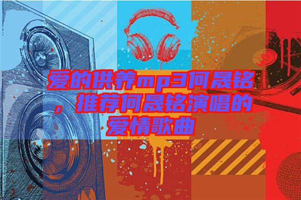 愛(ài)的供養(yǎng)mp3何晟銘，推薦何晟銘演唱的愛(ài)情歌曲