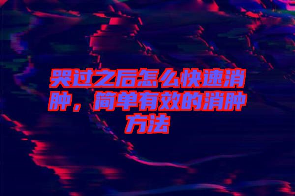 哭過之后怎么快速消腫，簡單有效的消腫方法