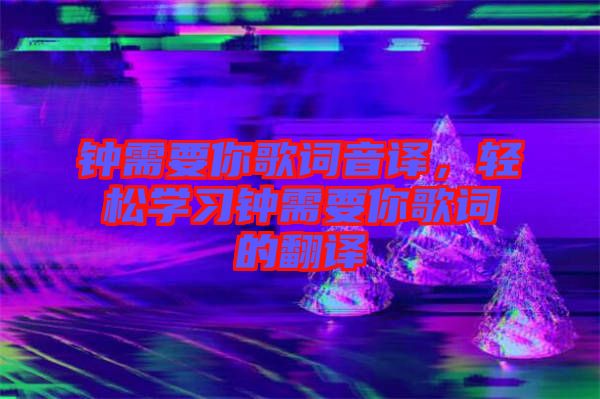 鐘需要你歌詞音譯，輕松學習鐘需要你歌詞的翻譯