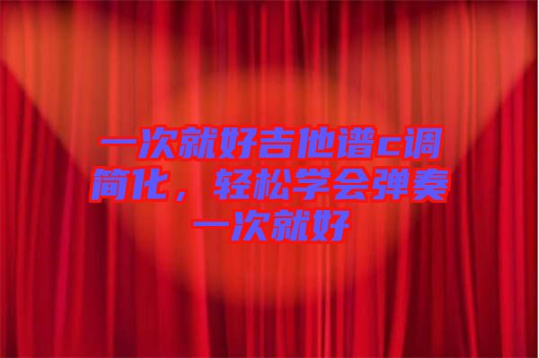 一次就好吉他譜c調(diào)簡化，輕松學會彈奏一次就好