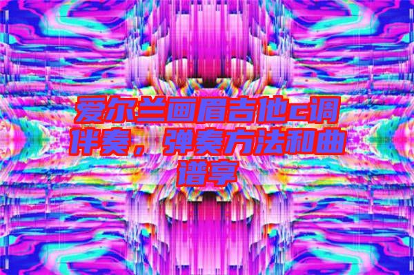 愛爾蘭畫眉吉他c調(diào)伴奏，彈奏方法和曲譜享
