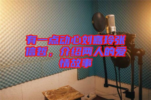 有一點動心劉嘉玲張信哲，介紹兩人的愛情故事