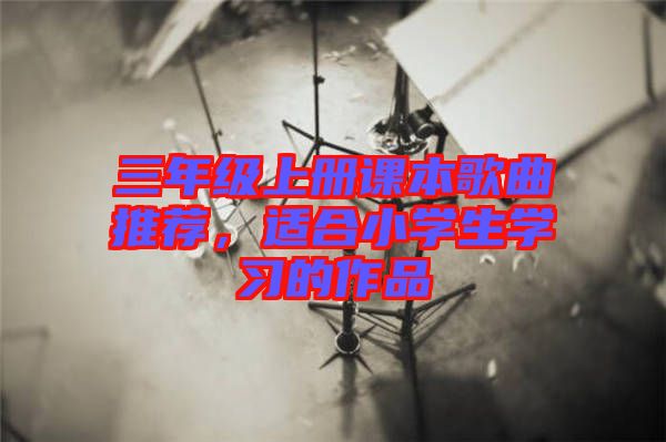三年級上冊課本歌曲推薦，適合小學生學習的作品