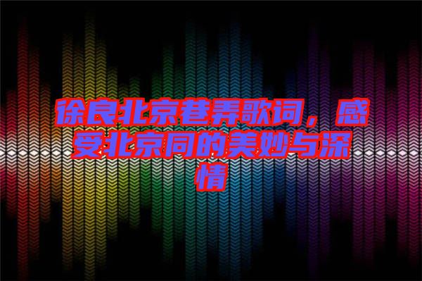 徐良北京巷弄歌詞，感受北京同的美妙與深情