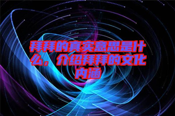 拜拜的真實(shí)意思是什么，介紹拜拜的文化內(nèi)涵