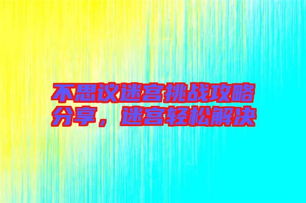 不思議迷宮挑戰(zhàn)攻略分享，迷宮輕松解決