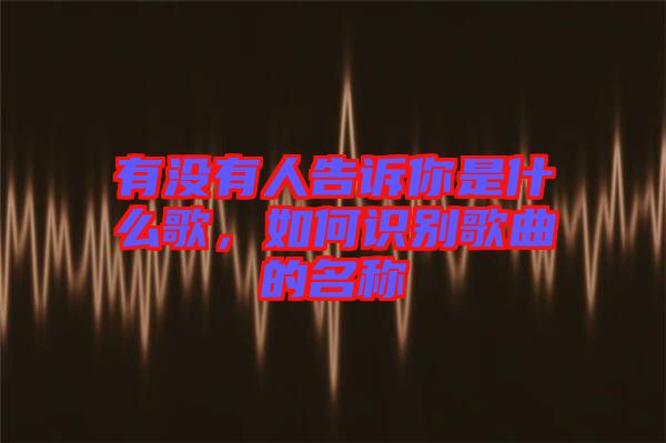 有沒有人告訴你是什么歌，如何識別歌曲的名稱