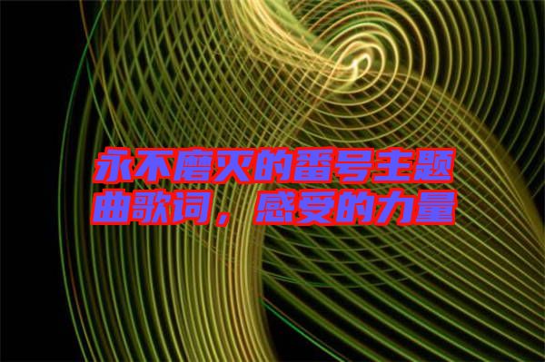 永不磨滅的番號(hào)主題曲歌詞，感受的力量
