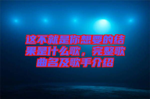這不就是你想要的結(jié)果是什么歌，完整歌曲名及歌手介紹