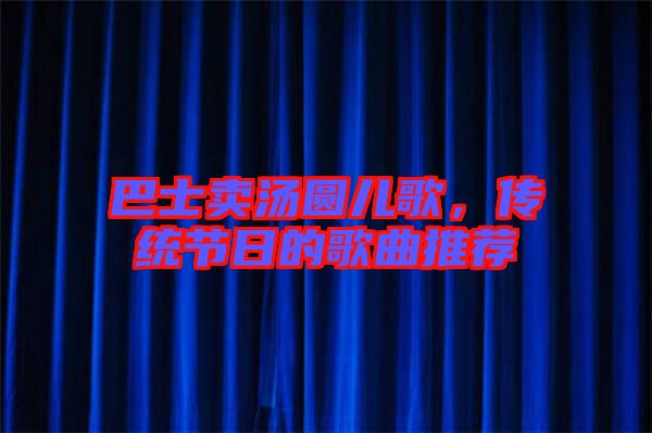 巴士賣湯圓兒歌，傳統(tǒng)節(jié)日的歌曲推薦