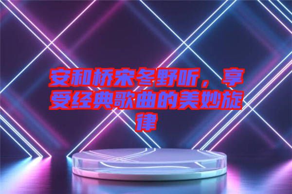 安和橋宋冬野聽，享受經(jīng)典歌曲的美妙旋律