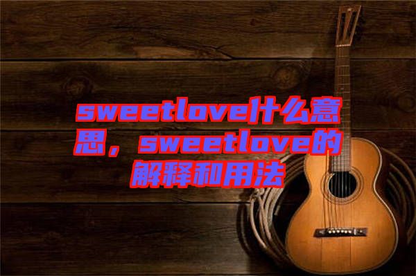 sweetlove什么意思，sweetlove的解釋和用法