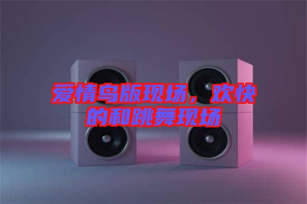 愛(ài)情鳥版現(xiàn)場(chǎng)，歡快的和跳舞現(xiàn)場(chǎng)