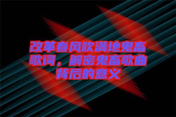 改革春風(fēng)吹滿地鬼畜歌詞，解密鬼畜歌曲背后的意義