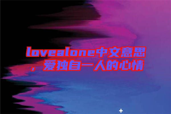 lovealone中文意思，愛(ài)獨(dú)自一人的心情