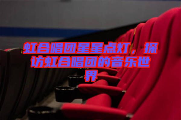 虹合唱團(tuán)星星點(diǎn)燈，探訪(fǎng)虹合唱團(tuán)的音樂(lè)世界