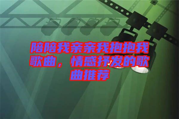 陪陪我親親我抱抱我歌曲，情感抒發(fā)的歌曲推薦