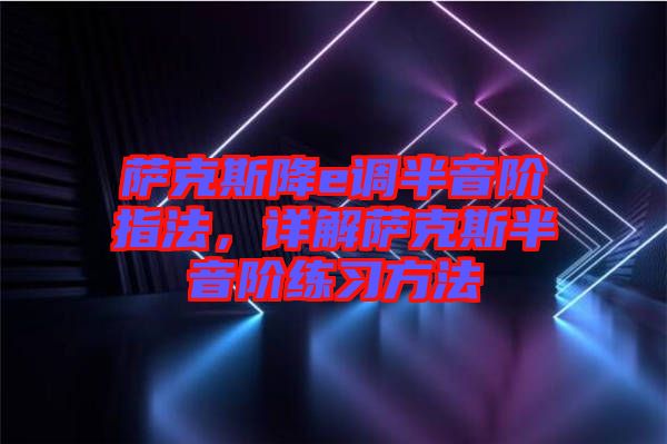 薩克斯降e調(diào)半音階指法，詳解薩克斯半音階練習(xí)方法