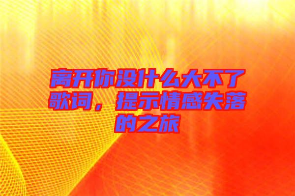 離開你沒什么大不了歌詞，提示情感失落的之旅