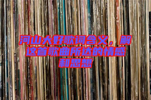 河山大好歌詞含義，解這首歌曲所達的情感和思想