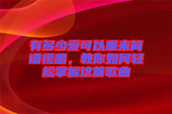 有多少愛(ài)可以重來(lái)簡(jiǎn)譜視唱，教你如何輕松掌握這首歌曲