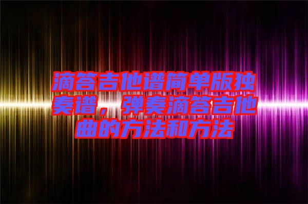 滴答吉他譜簡單版獨(dú)奏譜，彈奏滴答吉他曲的方法和方法
