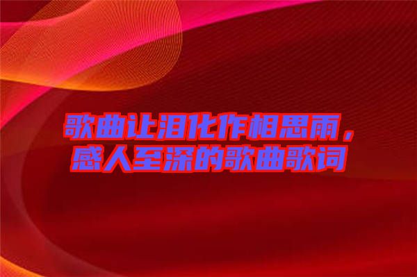 歌曲讓淚化作相思雨，感人至深的歌曲歌詞