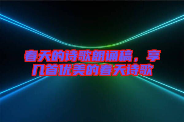 春天的詩(shī)歌朗誦稿，享幾首優(yōu)美的春天詩(shī)歌