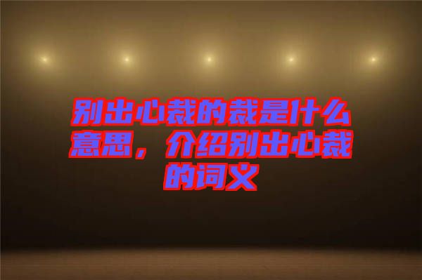 別出心裁的裁是什么意思，介紹別出心裁的詞義