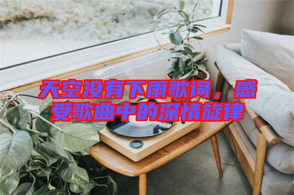 天空沒有下雨歌詞，感受歌曲中的深情旋律