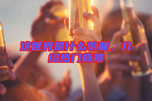 這世界是什么歌曲，介紹熱門背景