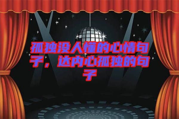 孤獨沒人懂的心情句子，達(dá)內(nèi)心孤獨的句子