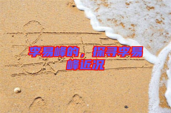 李易峰的，探尋李易峰近況