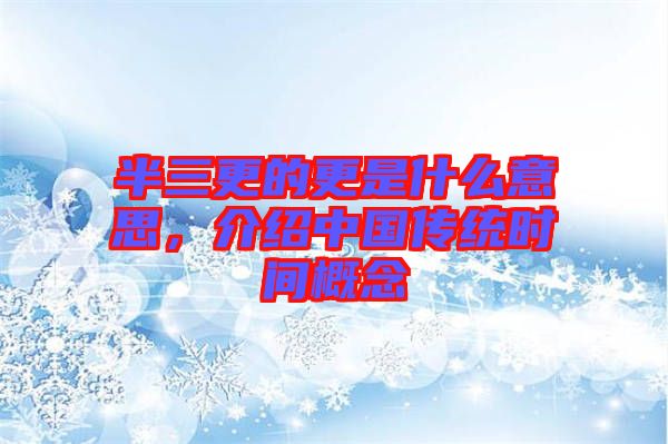半三更的更是什么意思，介紹中國傳統(tǒng)時間概念