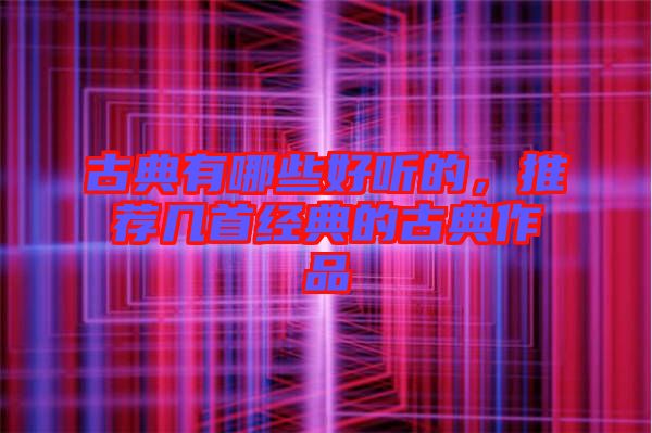 古典有哪些好聽的，推薦幾首經(jīng)典的古典作品