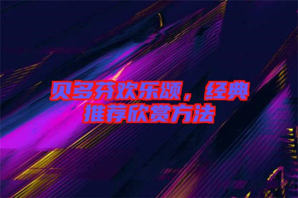 貝多芬歡樂頌，經(jīng)典推薦欣賞方法
