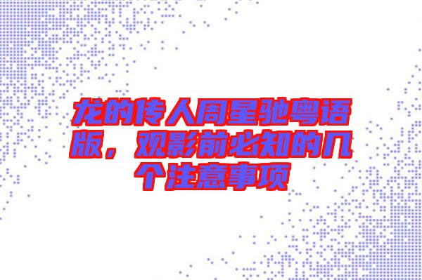 龍的傳人周星馳粵語版，觀影前必知的幾個(gè)注意事項(xiàng)