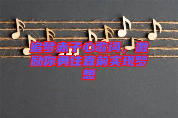 追夢赤子心歌詞，激勵(lì)你勇往直前實(shí)現(xiàn)夢想