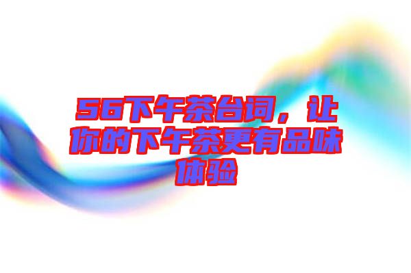 56下午茶臺詞，讓你的下午茶更有品味體驗