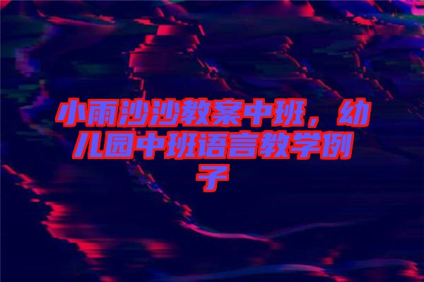 小雨沙沙教案中班，幼兒園中班語(yǔ)言教學(xué)例子
