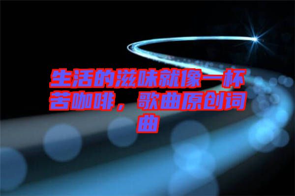 生活的滋味就像一杯苦咖啡，歌曲原創(chuàng)詞曲