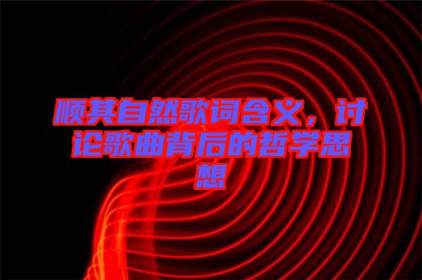 順其自然歌詞含義，討論歌曲背后的哲學(xué)思想