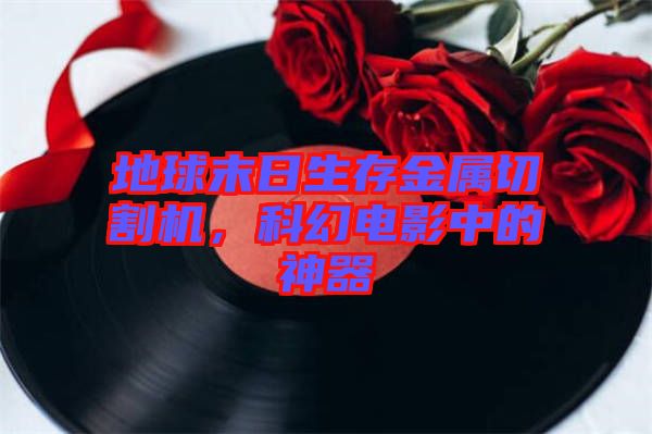 地球末日生存金屬切割機，科幻電影中的神器
