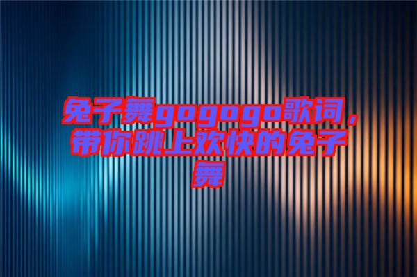 兔子舞gogogo歌詞，帶你跳上歡快的兔子舞