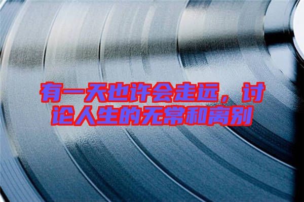 有一天也許會走遠(yuǎn)，討論人生的無常和離別