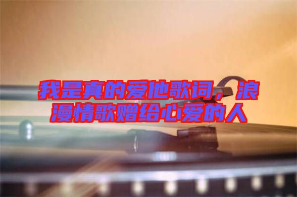我是真的愛他歌詞，浪漫情歌贈給心愛的人