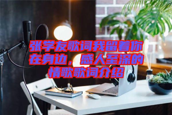 張學(xué)友歌詞我留著你在身邊，感人至深的情歌歌詞介紹